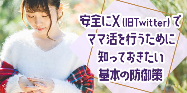 安全にX（旧Twitter）でママ活を行うために知っておきたい基本の防御策