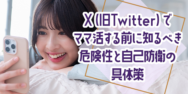 X（旧Twitter）でママ活する前に知るべき危険性と自己防衛の具体策